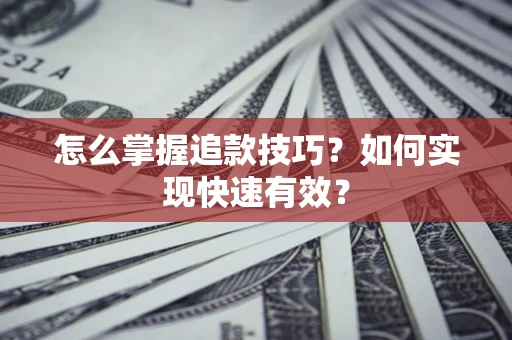 济南怎么掌握追款技巧？如何实现快速有效？