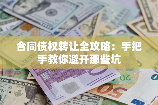 济南合同债权转让全攻略：手把手教你避开那些坑