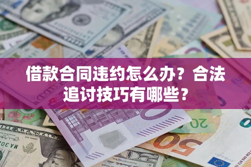 济南借款合同违约怎么办？合法追讨技巧有哪些？