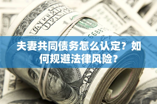 济南夫妻共同债务怎么认定？如何规避法律风险？
