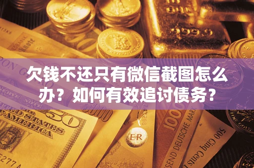 济南欠钱不还只有微信截图怎么办？如何有效追讨债务？