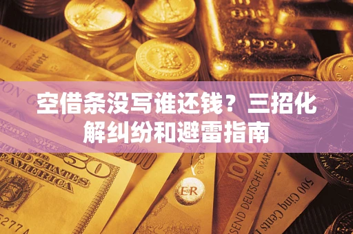 济南空借条没写谁还钱？三招化解纠纷和避雷指南