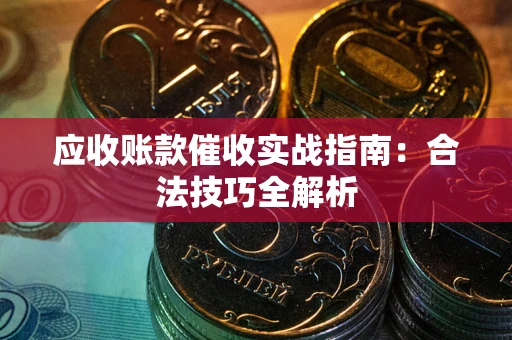 济南应收账款催收实战指南：合法技巧全解析