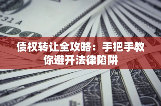 济南债权转让全攻略：手把手教你避开法律陷阱