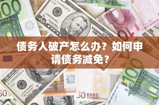 济南债务人破产怎么办？如何申请债务减免？