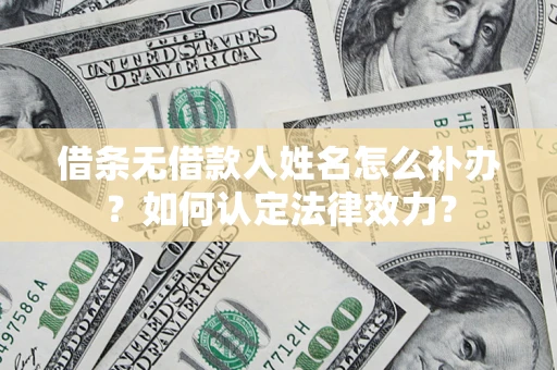 济南借条无借款人姓名怎么补办？如何认定法律效力？