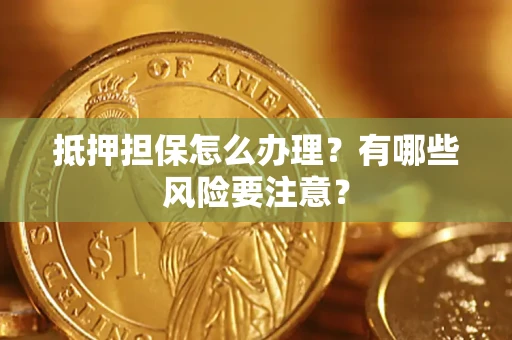 济南抵押担保怎么办理？有哪些风险要注意？