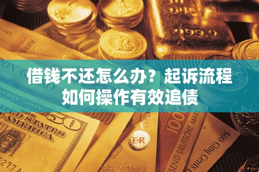 济南借钱不还怎么办？起诉流程如何操作有效追债