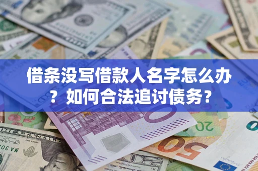 济南借条没写借款人名字怎么办？如何合法追讨债务？