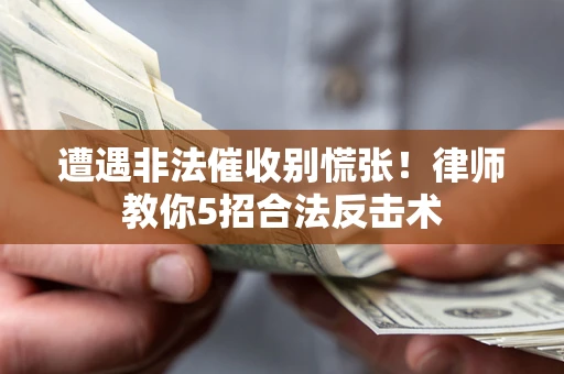 济南遭遇非法催收别慌张！律师教你5招合法反击术