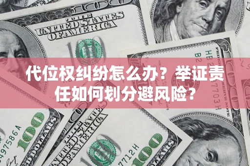 济南代位权纠纷怎么办？举证责任如何划分避风险？