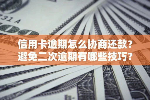 济南信用卡逾期怎么协商还款？避免二次逾期有哪些技巧？