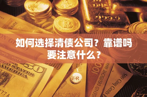 济南如何选择清债公司？靠谱吗要注意什么？