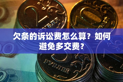 济南欠条的诉讼费怎么算？如何避免多交费？