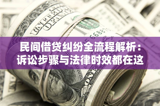 济南民间借贷纠纷全流程解析：诉讼步骤与法律时效都在这儿了