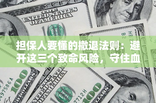 济南担保人要懂的撤退法则：避开这三个致命风险，守住血汗钱