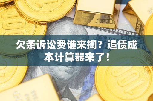 济南欠条诉讼费谁来掏？追债成本计算器来了！