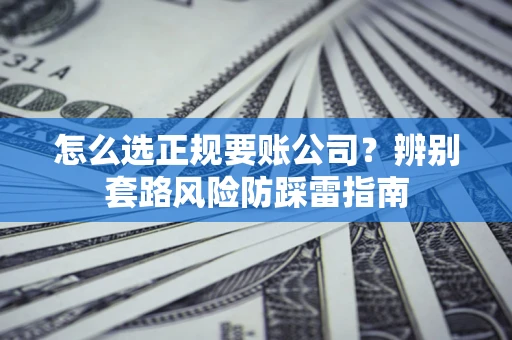 济南怎么选正规要账公司？辨别套路风险防踩雷指南