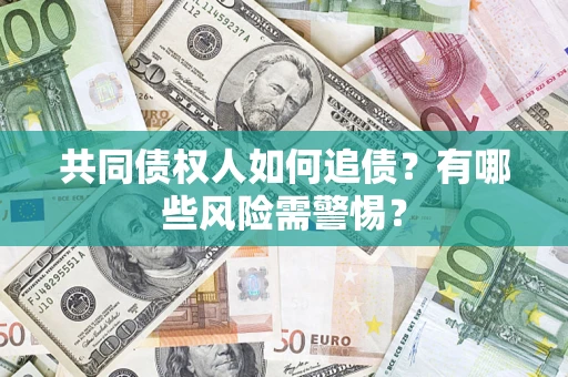 济南共同债权人如何追债？有哪些风险需警惕？
