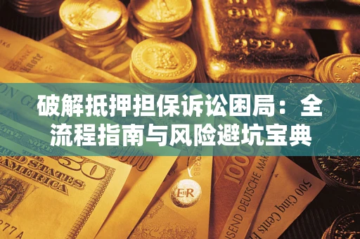 济南破解抵押担保诉讼困局:全流程指南与风险避坑宝典 济南破解抵押担保诉讼困局:全流程指南与风险避坑宝典