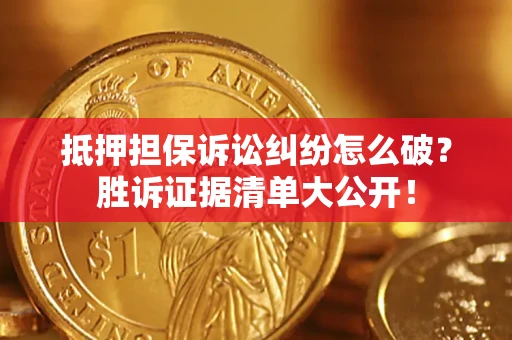 济南抵押担保诉讼纠纷怎么破？胜诉证据清单大公开！