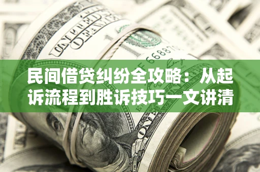 济南民间借贷纠纷全攻略：从起诉流程到胜诉技巧一文讲清