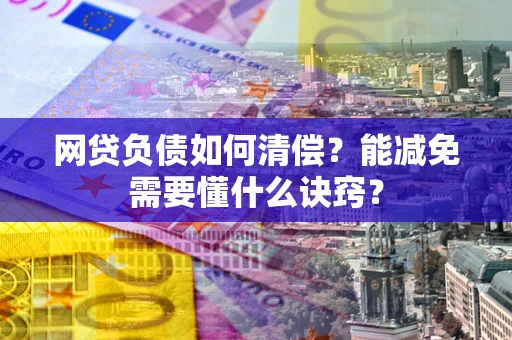 济南网贷负债如何清偿？能减免需要懂什么诀窍？