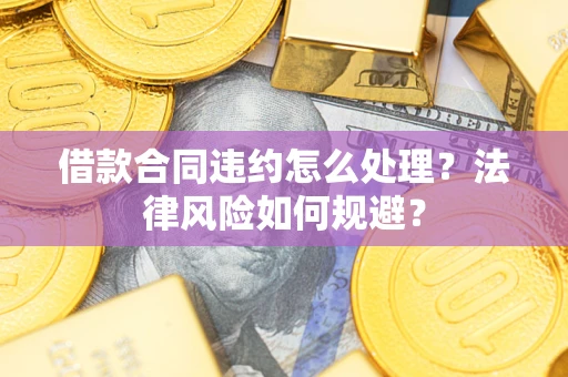 济南借款合同违约怎么处理？法律风险如何规避？