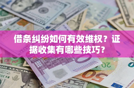 济南借条纠纷如何有效维权？证据收集有哪些技巧？