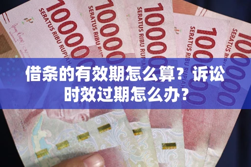 济南借条的有效期怎么算？诉讼时效过期怎么办？