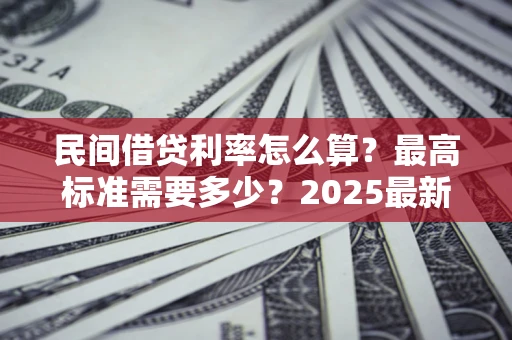 济南民间借贷利率怎么算？最高标准需要多少？2025最新避坑指南