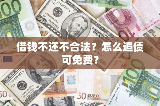 济南借钱不还不合法？怎么追债可免费？