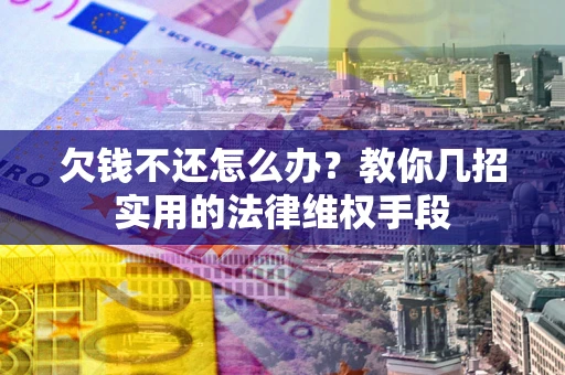 济南欠钱不还怎么办？教你几招实用的法律维权手段
