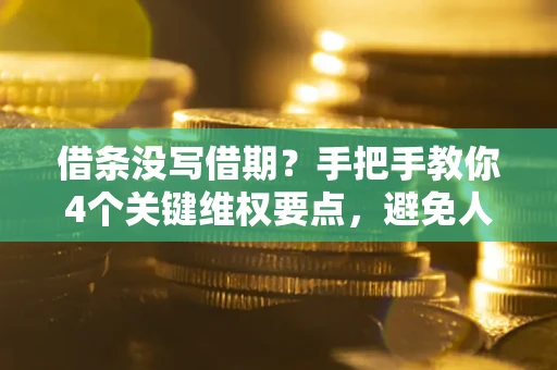 济南借条没写借期？手把手教你4个关键维权要点，避免人财两空