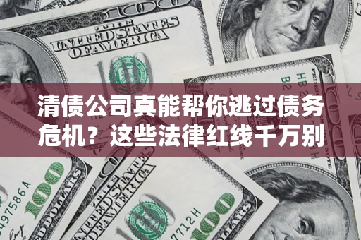 济南清债公司真能帮你逃过债务危机？这些法律红线千万别踩