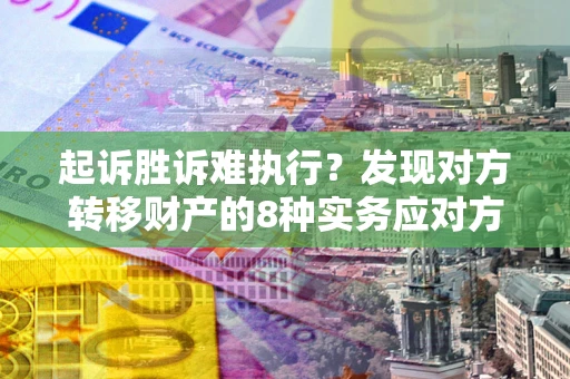 济南起诉胜诉难执行？发现对方转移财产的8种实务应对方案