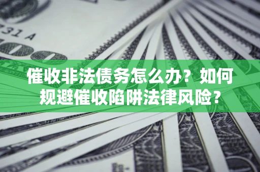济南催收非法债务怎么办？如何规避催收陷阱法律风险？