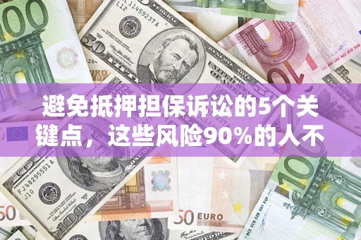 济南避免抵押担保诉讼的5个关键点，这些风险90%的人不知道！
