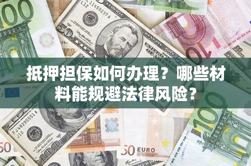 济南抵押担保如何办理？哪些材料能规避法律风险？