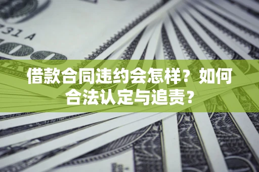 济南借款合同违约会怎样？如何合法认定与追责？