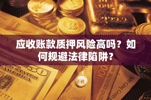 济南应收账款质押风险高吗？如何规避法律陷阱？
