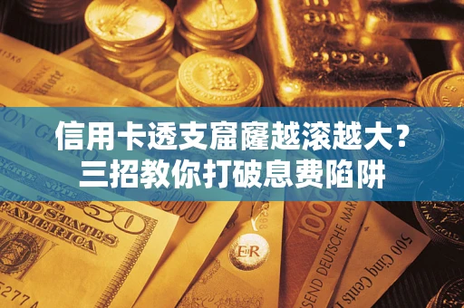 济南信用卡透支窟窿越滚越大？三招教你打破息费陷阱