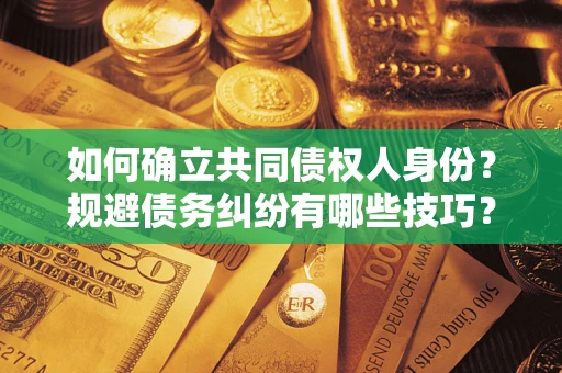 济南如何确立共同债权人身份？规避债务纠纷有哪些技巧？