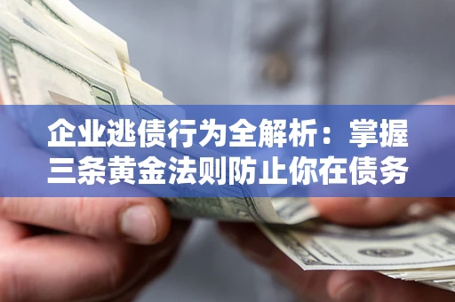 济南企业逃债行为全解析：掌握三条黄金法则防止你在债务乱局中“踩雷”