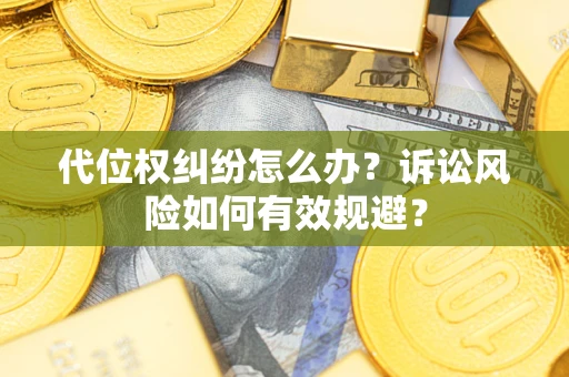 济南代位权纠纷怎么办？诉讼风险如何有效规避？