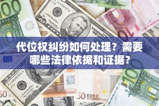 济南代位权纠纷如何处理？需要哪些法律依据和证据？