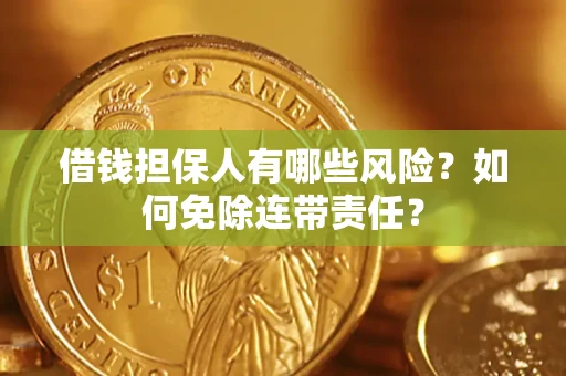 济南借钱担保人有哪些风险？如何免除连带责任？