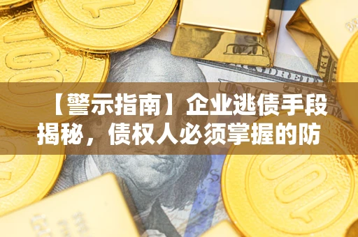 济南【警示指南】企业逃债手段揭秘，债权人必须掌握的防坑宝典