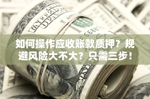 济南如何操作应收账款质押？规避风险大不大？只需三步！
