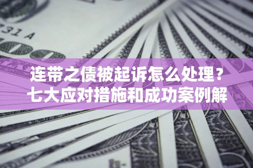 济南连带之债被起诉怎么处理？七大应对措施和成功案例解析